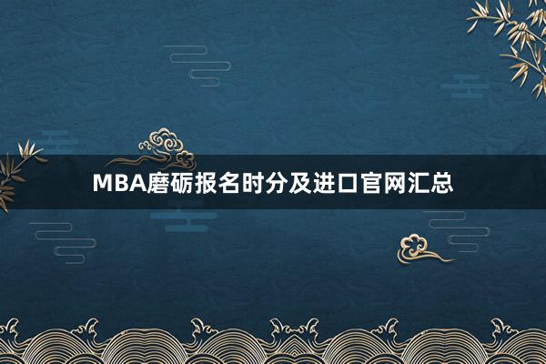 MBA磨砺报名时分及进口官网汇总
