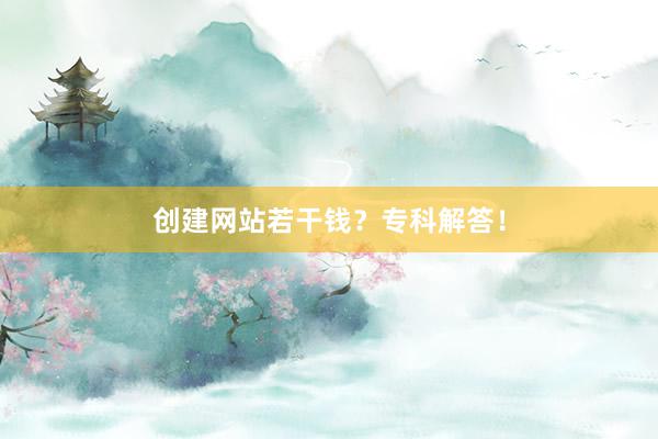 创建网站若干钱？专科解答！