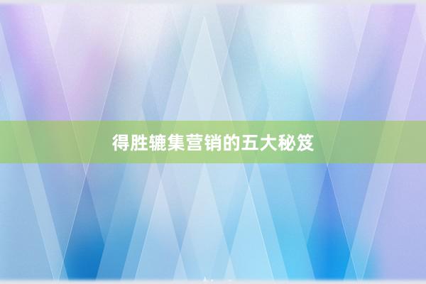得胜辘集营销的五大秘笈