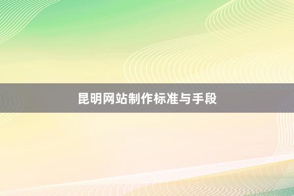 昆明网站制作标准与手段