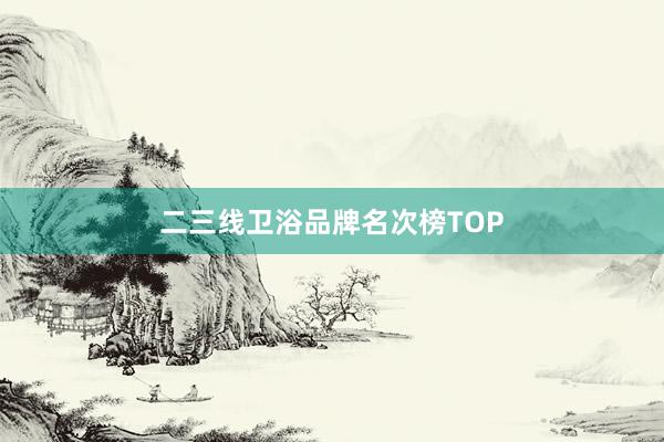 二三线卫浴品牌名次榜TOP