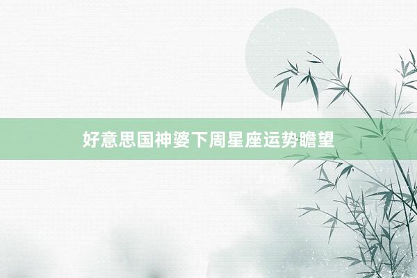好意思国神婆下周星座运势瞻望