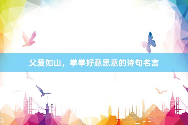 父爱如山，拳拳好意思意的诗句名言