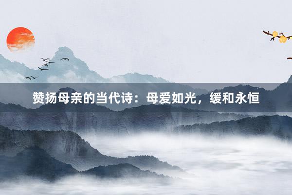 赞扬母亲的当代诗：母爱如光，缓和永恒