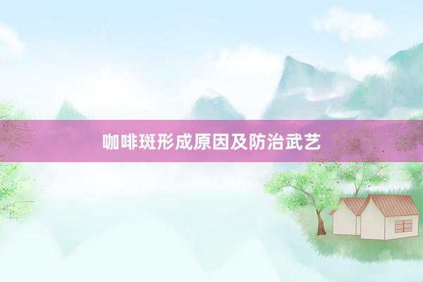 咖啡斑形成原因及防治武艺