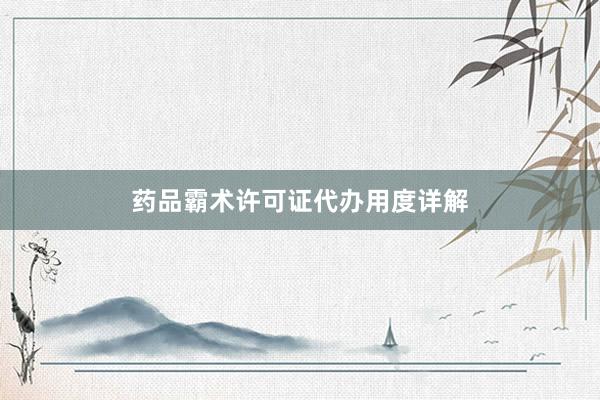 药品霸术许可证代办用度详解