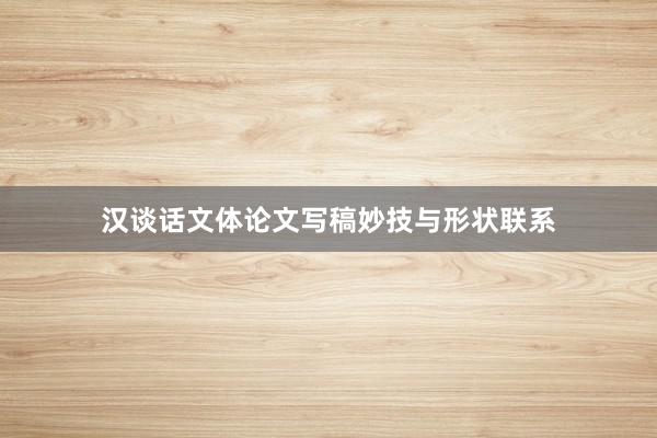 汉谈话文体论文写稿妙技与形状联系